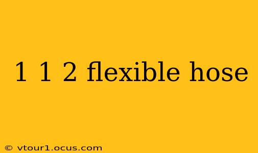 1 1 2 flexible hose