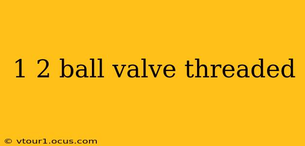 1 2 ball valve threaded