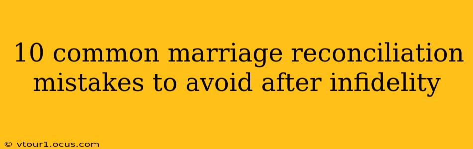 10 common marriage reconciliation mistakes to avoid after infidelity