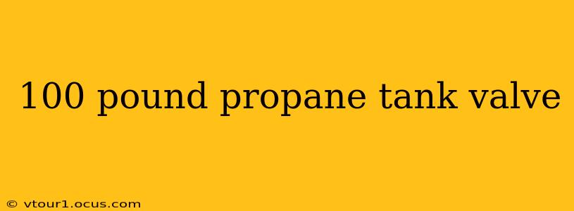 100 pound propane tank valve