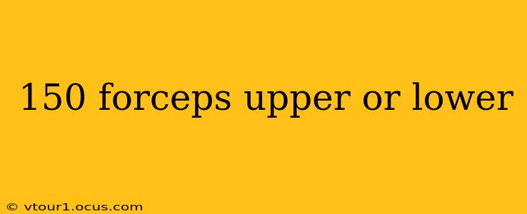 150 forceps upper or lower