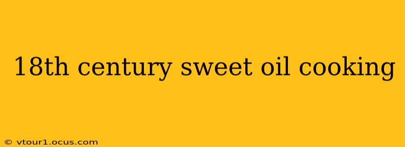 18th century sweet oil cooking