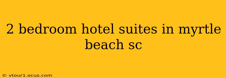 2 bedroom hotel suites in myrtle beach sc