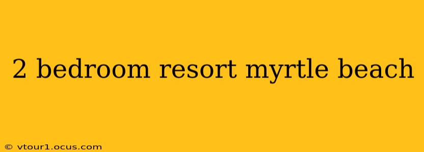 2 bedroom resort myrtle beach