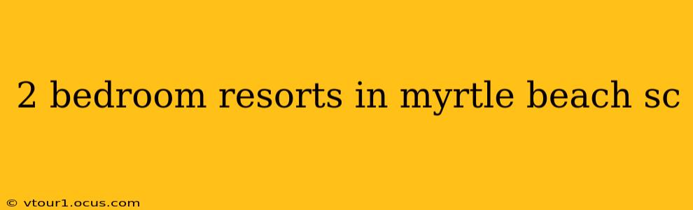 2 bedroom resorts in myrtle beach sc