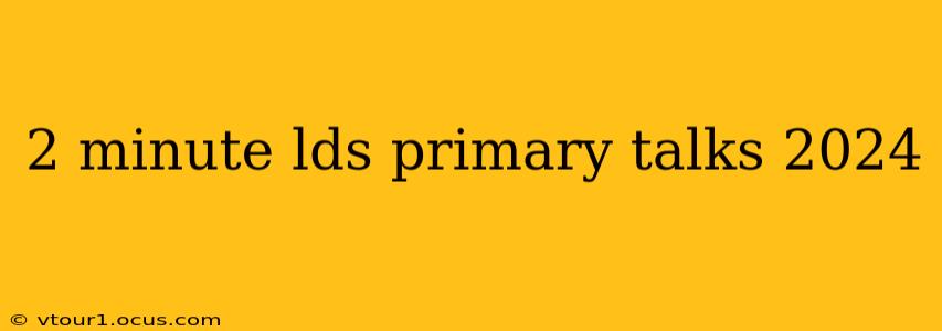 2 minute lds primary talks 2024