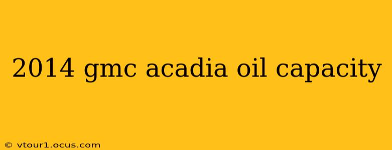 2014 gmc acadia oil capacity