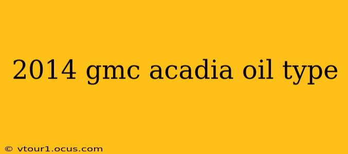 2014 gmc acadia oil type