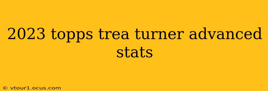2023 topps trea turner advanced stats