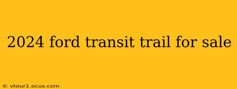 2024 ford transit trail for sale