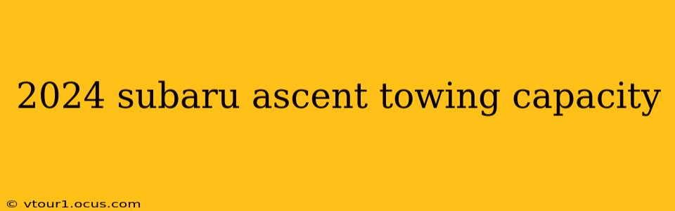 2024 subaru ascent towing capacity
