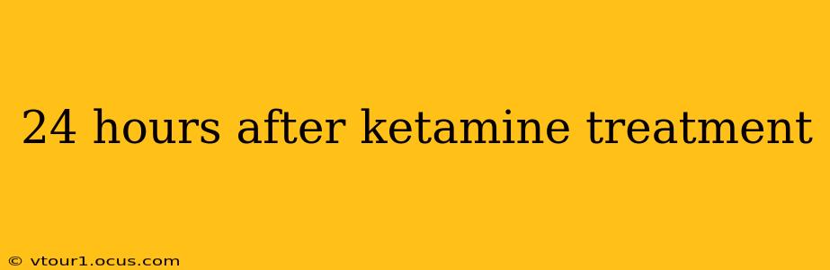 24 hours after ketamine treatment