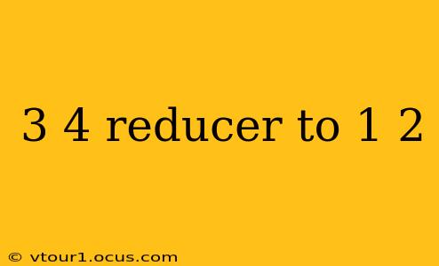 3 4 reducer to 1 2
