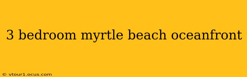 3 bedroom myrtle beach oceanfront