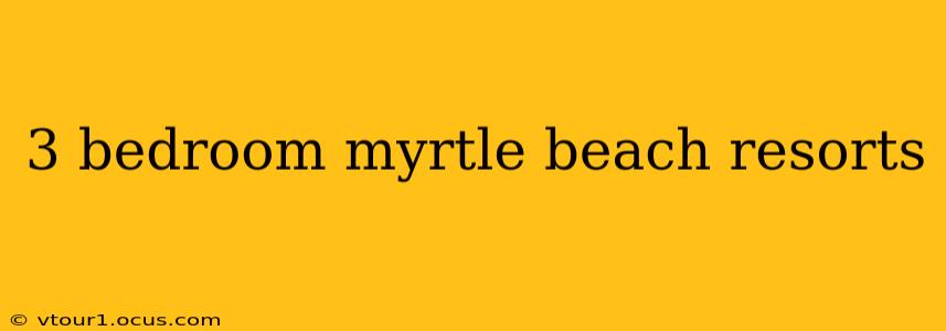 3 bedroom myrtle beach resorts