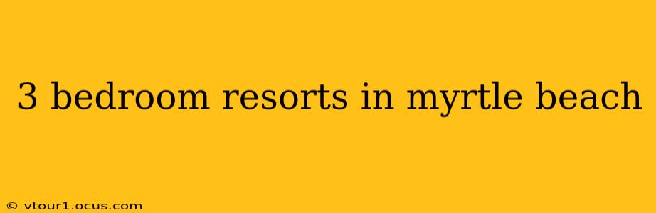 3 bedroom resorts in myrtle beach