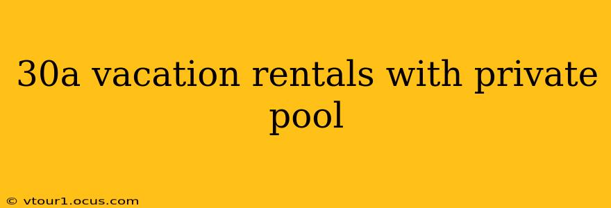 30a vacation rentals with private pool