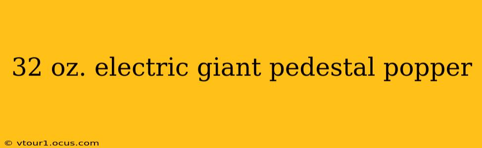 32 oz. electric giant pedestal popper