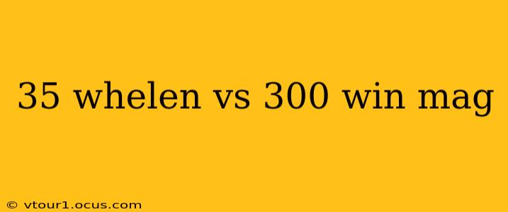 35 whelen vs 300 win mag