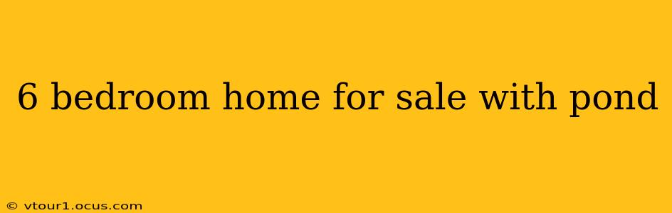 6 bedroom home for sale with pond