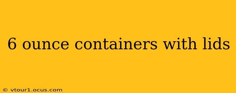 6 ounce containers with lids