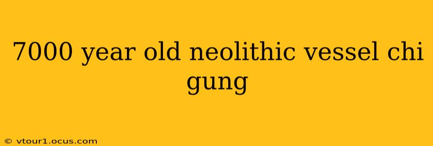 7000 year old neolithic vessel chi gung