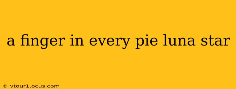 a finger in every pie luna star