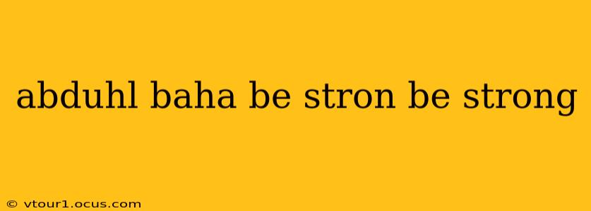 abduhl baha be stron be strong