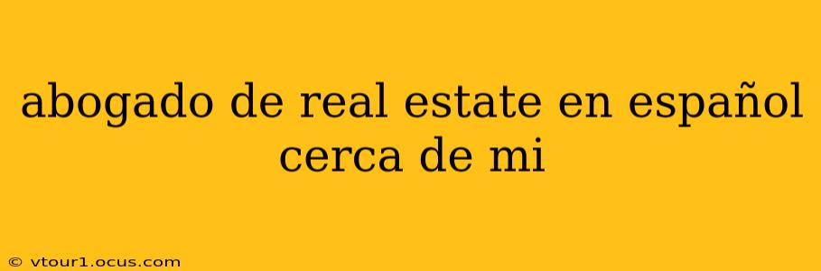 abogado de real estate en español cerca de mi