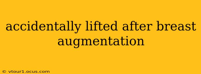 accidentally lifted after breast augmentation