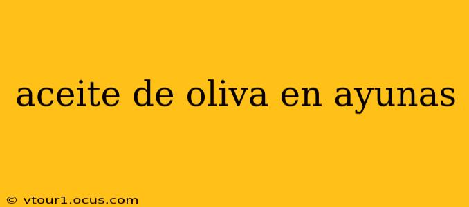 aceite de oliva en ayunas