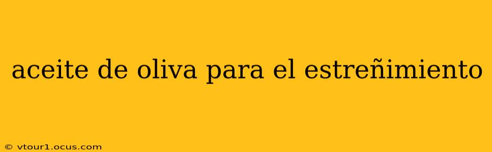 aceite de oliva para el estreñimiento