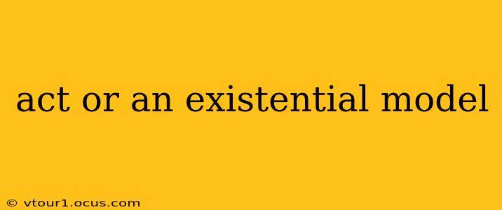 act or an existential model
