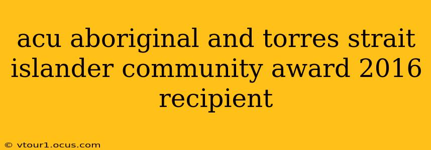 acu aboriginal and torres strait islander community award 2016 recipient
