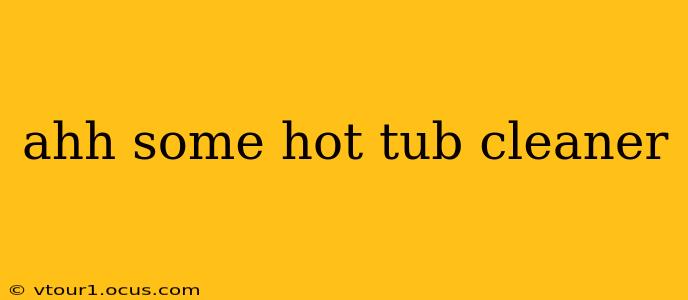 ahh some hot tub cleaner