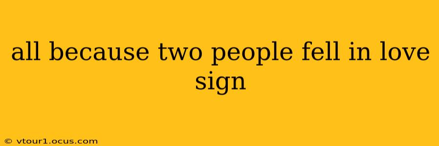 all because two people fell in love sign