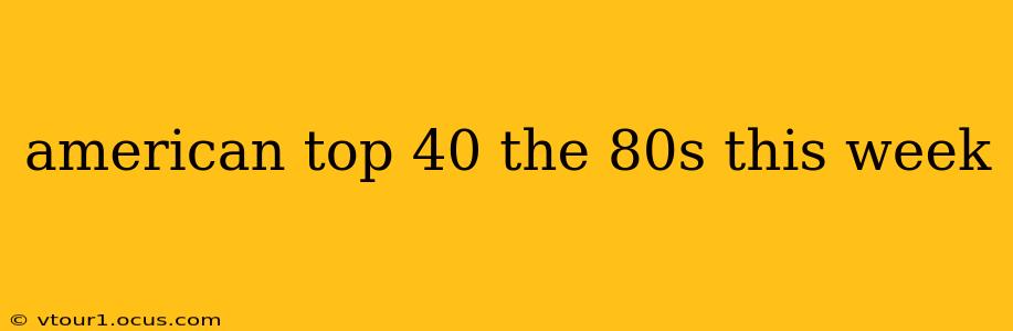 american top 40 the 80s this week