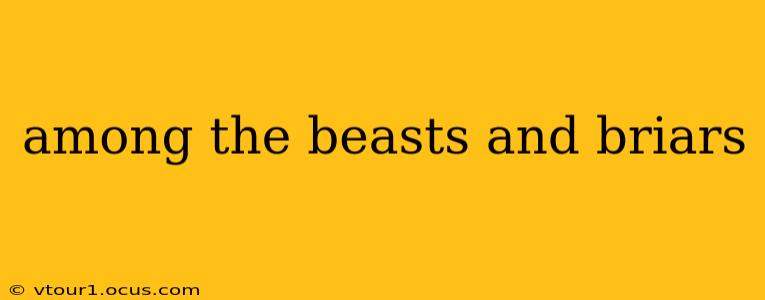 among the beasts and briars