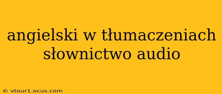 angielski w tłumaczeniach słownictwo audio