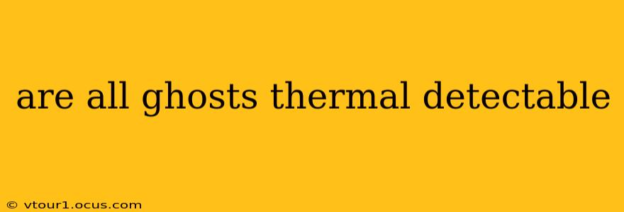 are all ghosts thermal detectable