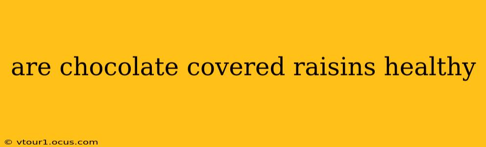 are chocolate covered raisins healthy