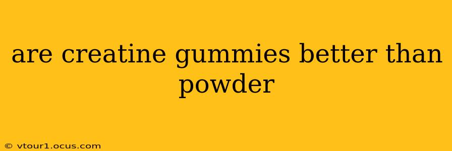 are creatine gummies better than powder