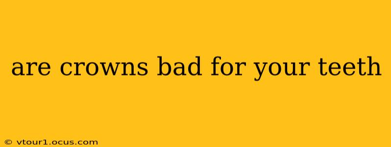 are crowns bad for your teeth