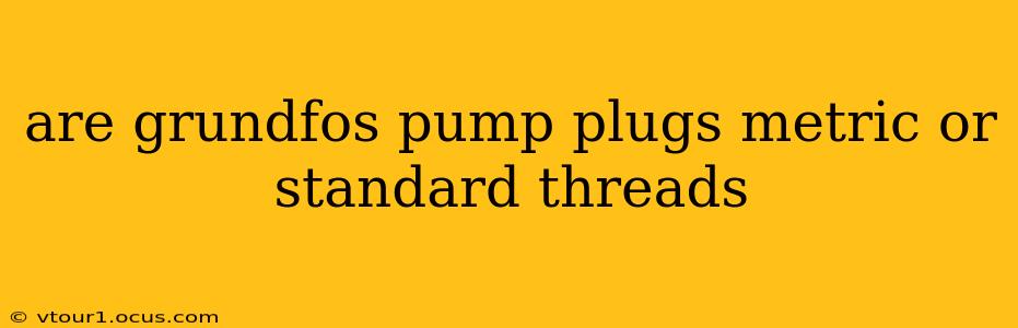 are grundfos pump plugs metric or standard threads