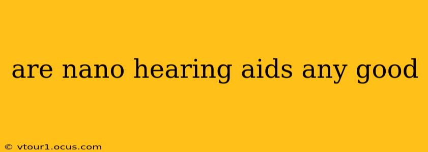 are nano hearing aids any good
