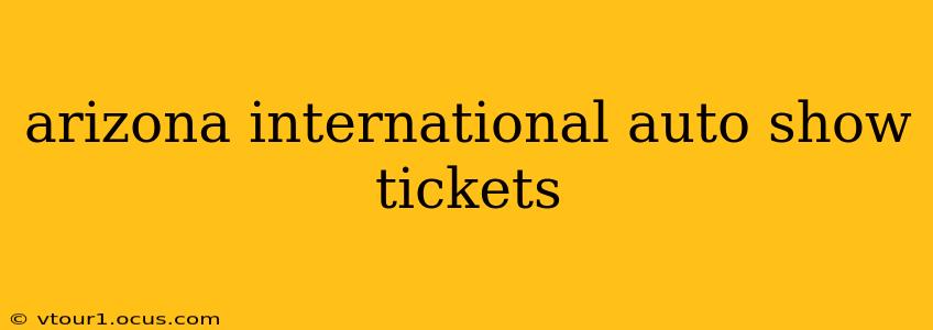 arizona international auto show tickets