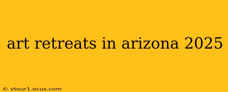 art retreats in arizona 2025