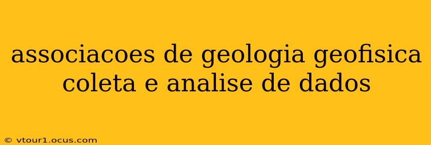 associacoes de geologia geofisica coleta e analise de dados