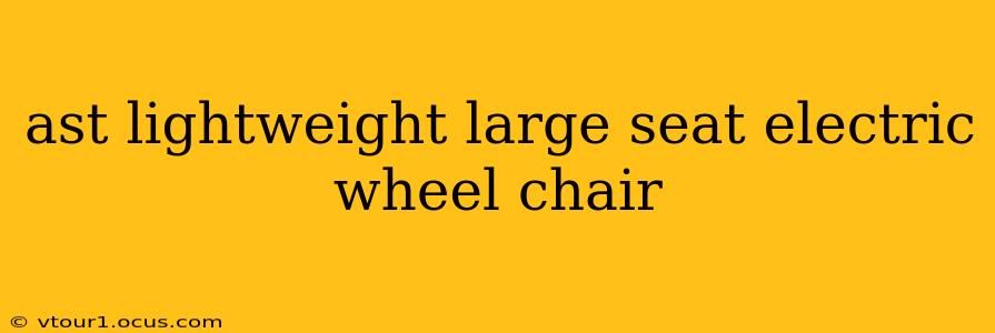 ast lightweight large seat electric wheel chair