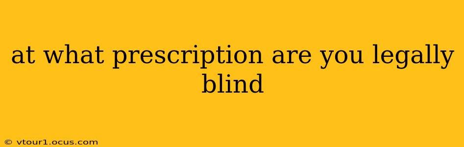 at what prescription are you legally blind
